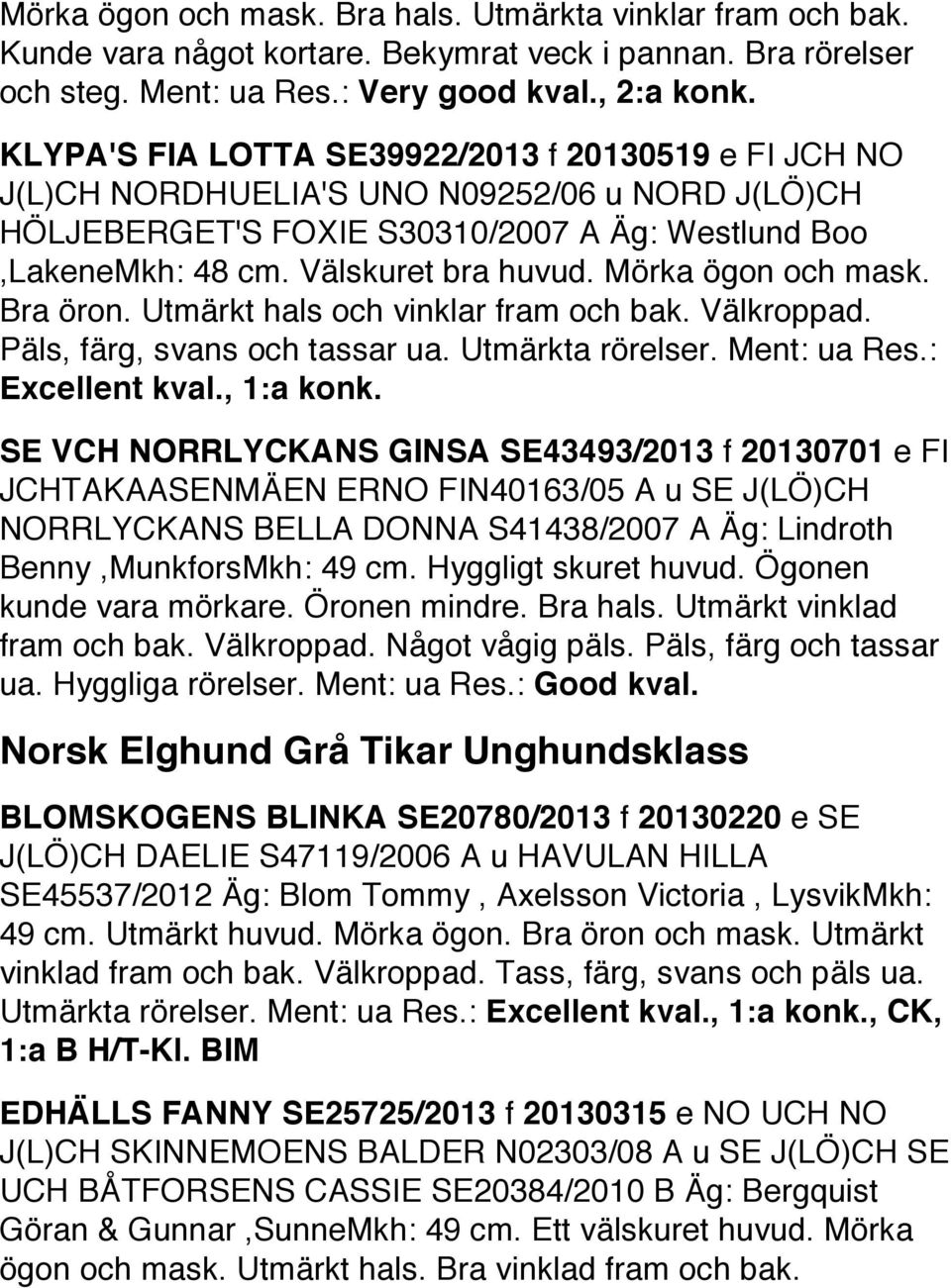 Mörka ögon och mask. Bra öron. Utmärkt hals och vinklar fram och bak. Välkroppad. Päls, färg, svans och tassar ua. Utmärkta rörelser. Ment: ua Res.: Excellent kval., 1:a konk.