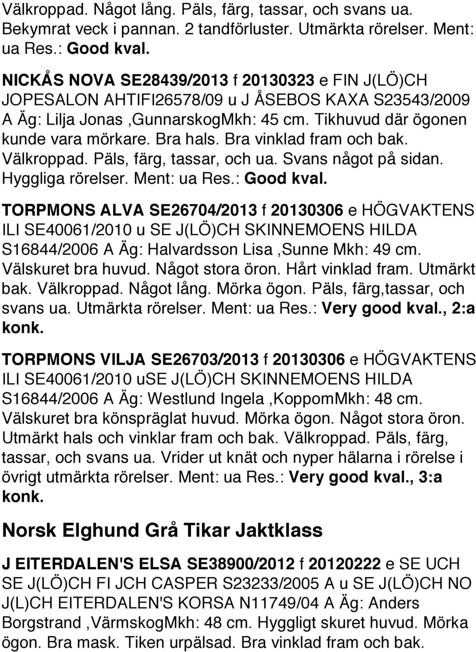 Bra vinklad fram och bak. Välkroppad. Päls, färg, tassar, och ua. Svans något på sidan. Hyggliga rörelser. Ment: ua Res.: Good kval.
