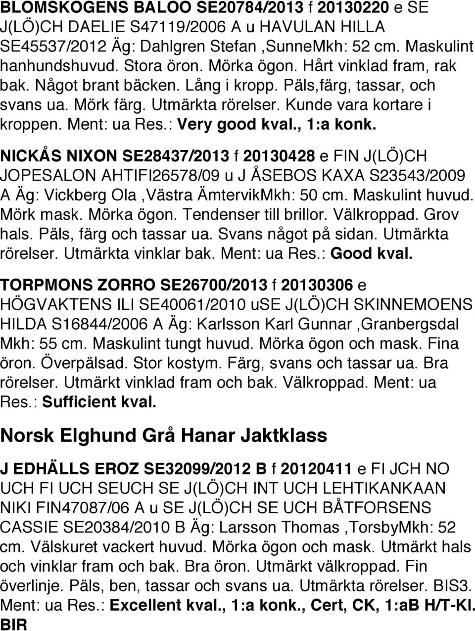 NICKÅS NIXON SE28437/2013 f 20130428 e FIN J(LÖ)CH JOPESALON AHTI FI26578/09 u J ÅSEBOS KAXA S23543/2009 A Äg: Vickberg Ola,Västra Ämtervik Mkh: 50 cm. Maskulint huvud. Mörk mask. Mörka ögon.