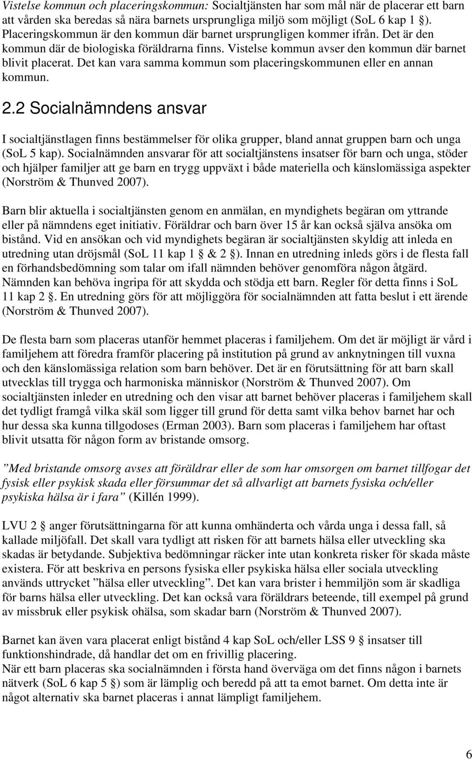 Det kan vara samma kommun som placeringskommunen eller en annan kommun. 2.