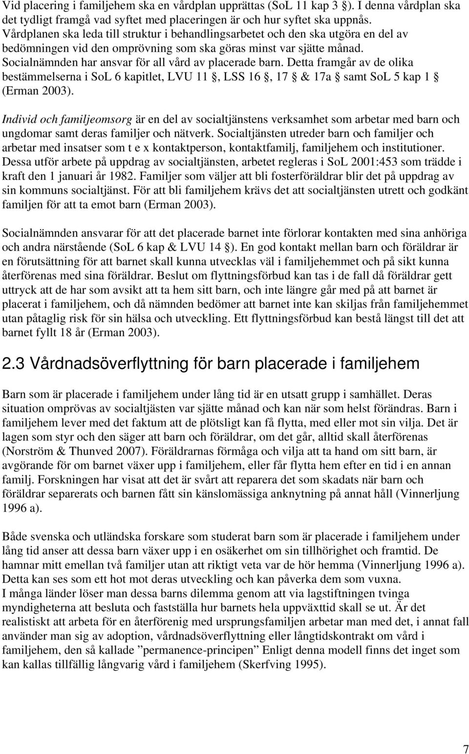 Socialnämnden har ansvar för all vård av placerade barn. Detta framgår av de olika bestämmelserna i SoL 6 kapitlet, LVU 11, LSS 16, 17 & 17a samt SoL 5 kap 1 (Erman 2003).