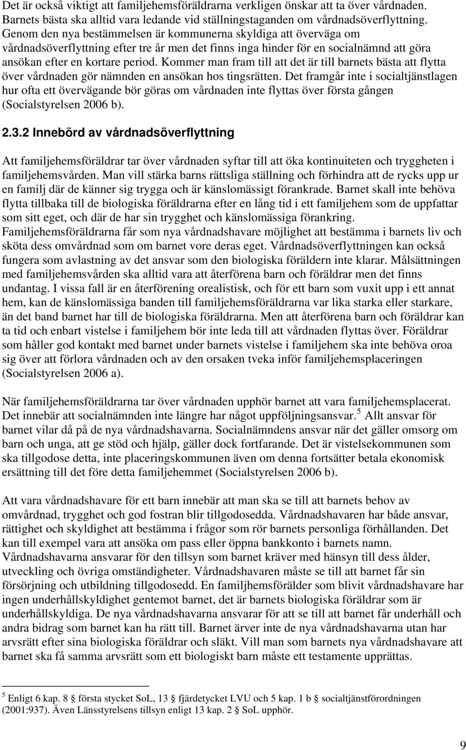Kommer man fram till att det är till barnets bästa att flytta över vårdnaden gör nämnden en ansökan hos tingsrätten.