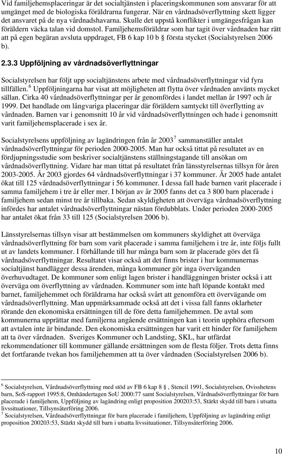 Familjehemsföräldrar som har tagit över vårdnaden har rätt att på egen begäran avsluta uppdraget, FB 6 kap 10 b första stycket (Socialstyrelsen 2006 b). 2.3.