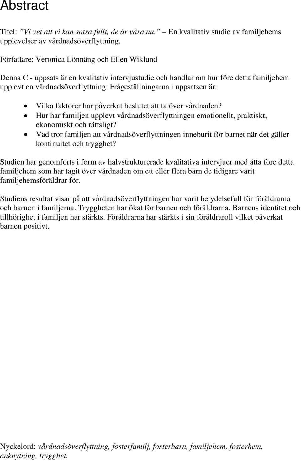 Frågeställningarna i uppsatsen är: Vilka faktorer har påverkat beslutet att ta över vårdnaden? Hur har familjen upplevt vårdnadsöverflyttningen emotionellt, praktiskt, ekonomiskt och rättsligt?