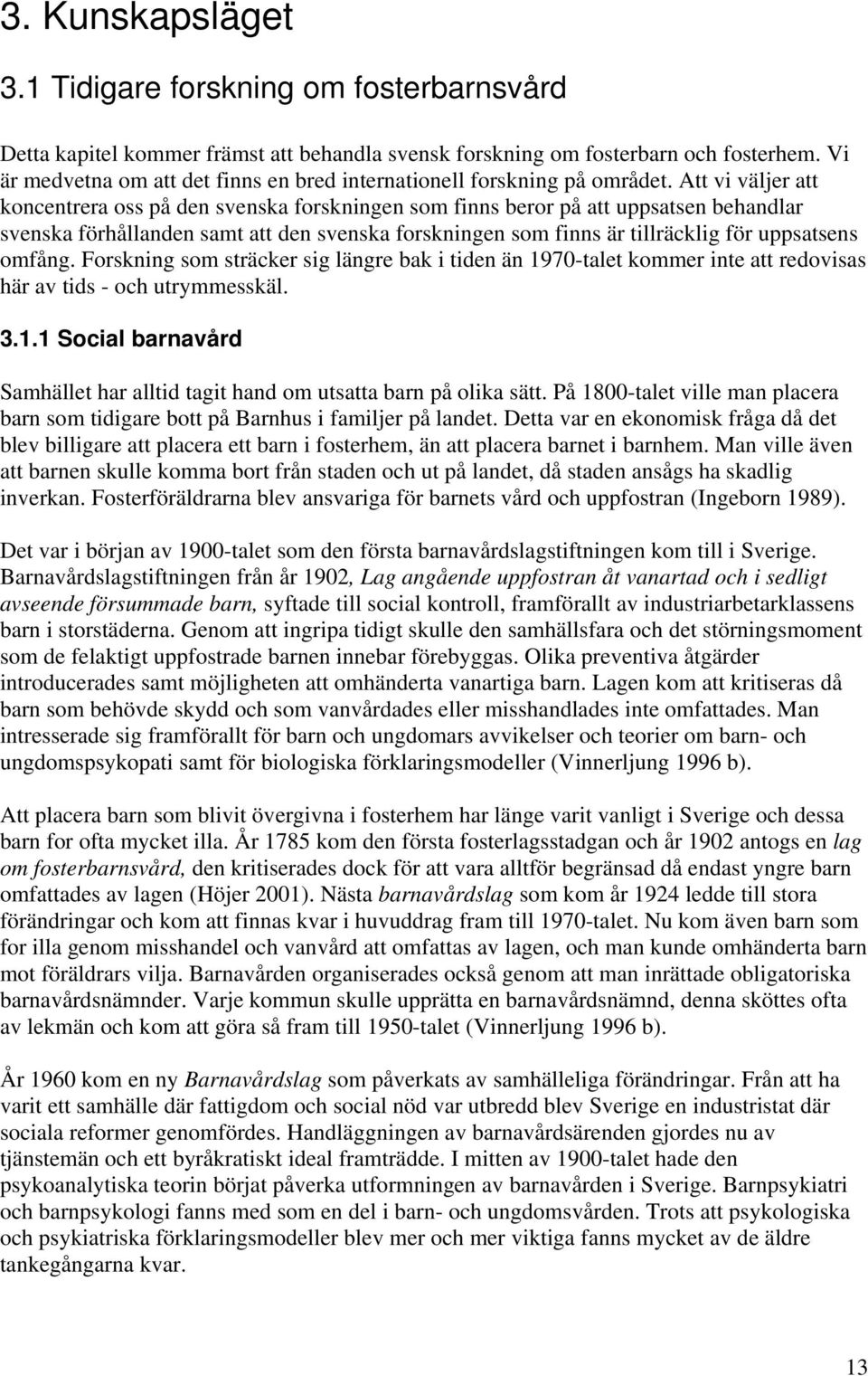 Att vi väljer att koncentrera oss på den svenska forskningen som finns beror på att uppsatsen behandlar svenska förhållanden samt att den svenska forskningen som finns är tillräcklig för uppsatsens