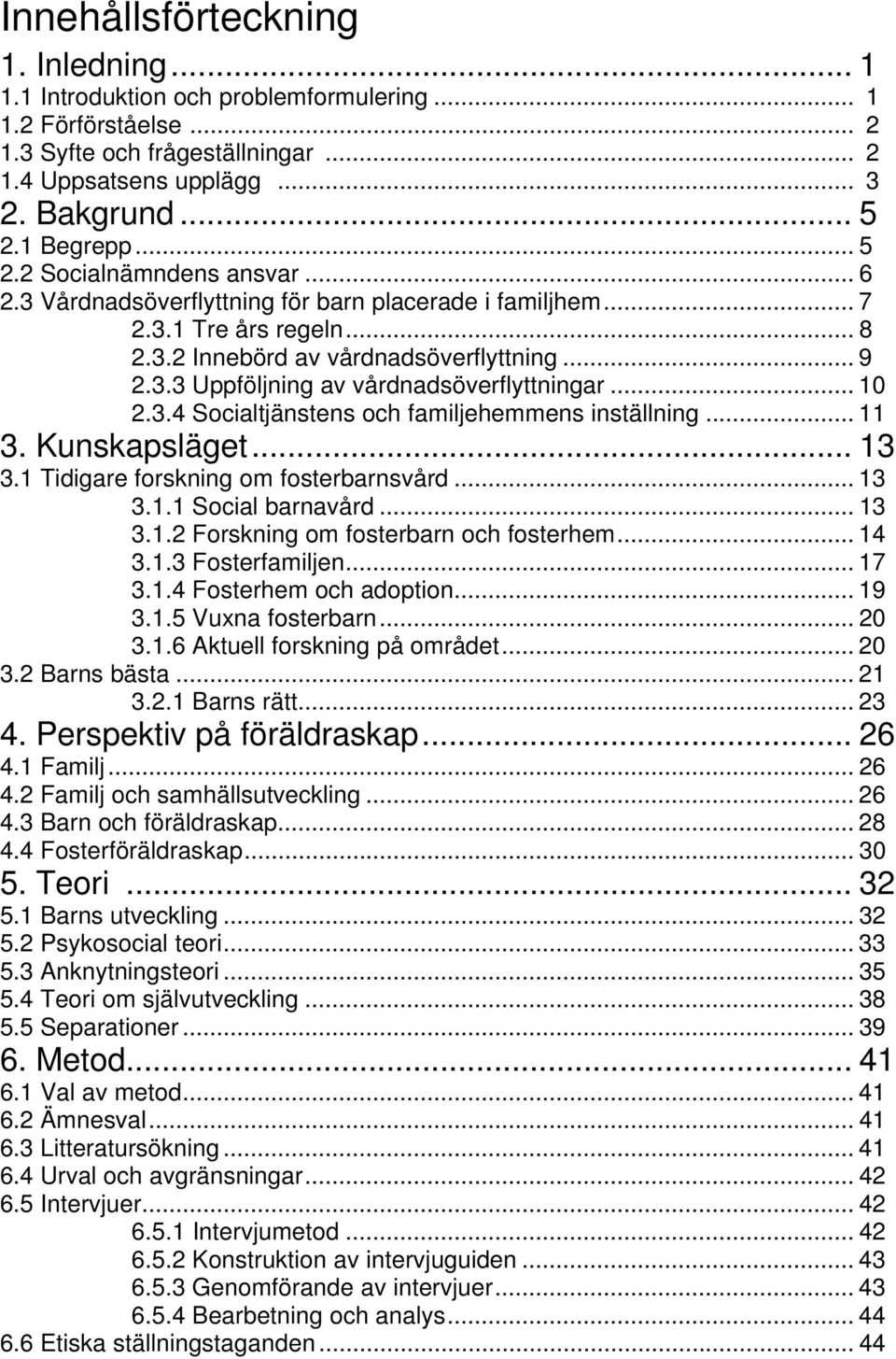 .. 10 2.3.4 Socialtjänstens och familjehemmens inställning... 11 3. Kunskapsläget... 13 3.1 Tidigare forskning om fosterbarnsvård... 13 3.1.1 Social barnavård... 13 3.1.2 Forskning om fosterbarn och fosterhem.