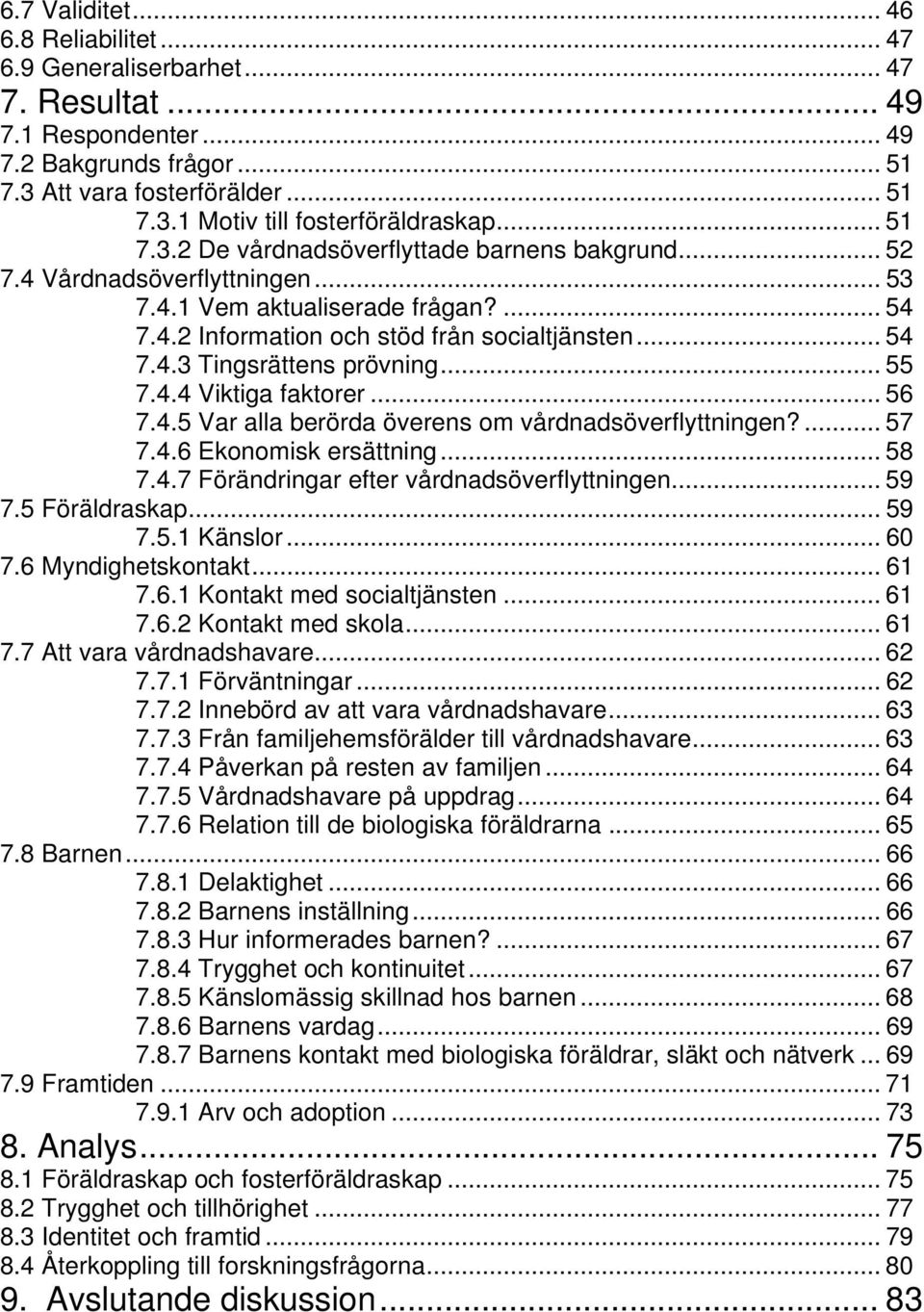 .. 55 7.4.4 Viktiga faktorer... 56 7.4.5 Var alla berörda överens om vårdnadsöverflyttningen?... 57 7.4.6 Ekonomisk ersättning... 58 7.4.7 Förändringar efter vårdnadsöverflyttningen... 59 7.