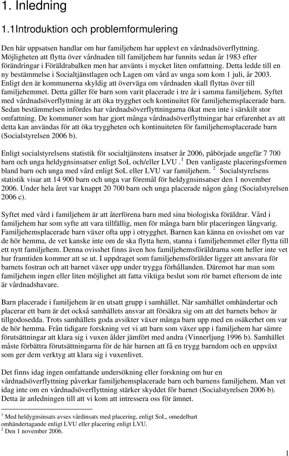 Detta ledde till en ny bestämmelse i Socialtjänstlagen och Lagen om vård av unga som kom 1 juli, år 2003.