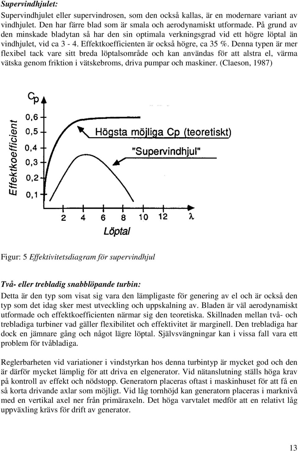 Denna typen är mer flexibel tack vare sitt breda löptalsområde och kan användas för att alstra el, värma vätska genom friktion i vätskebroms, driva pumpar och maskiner.