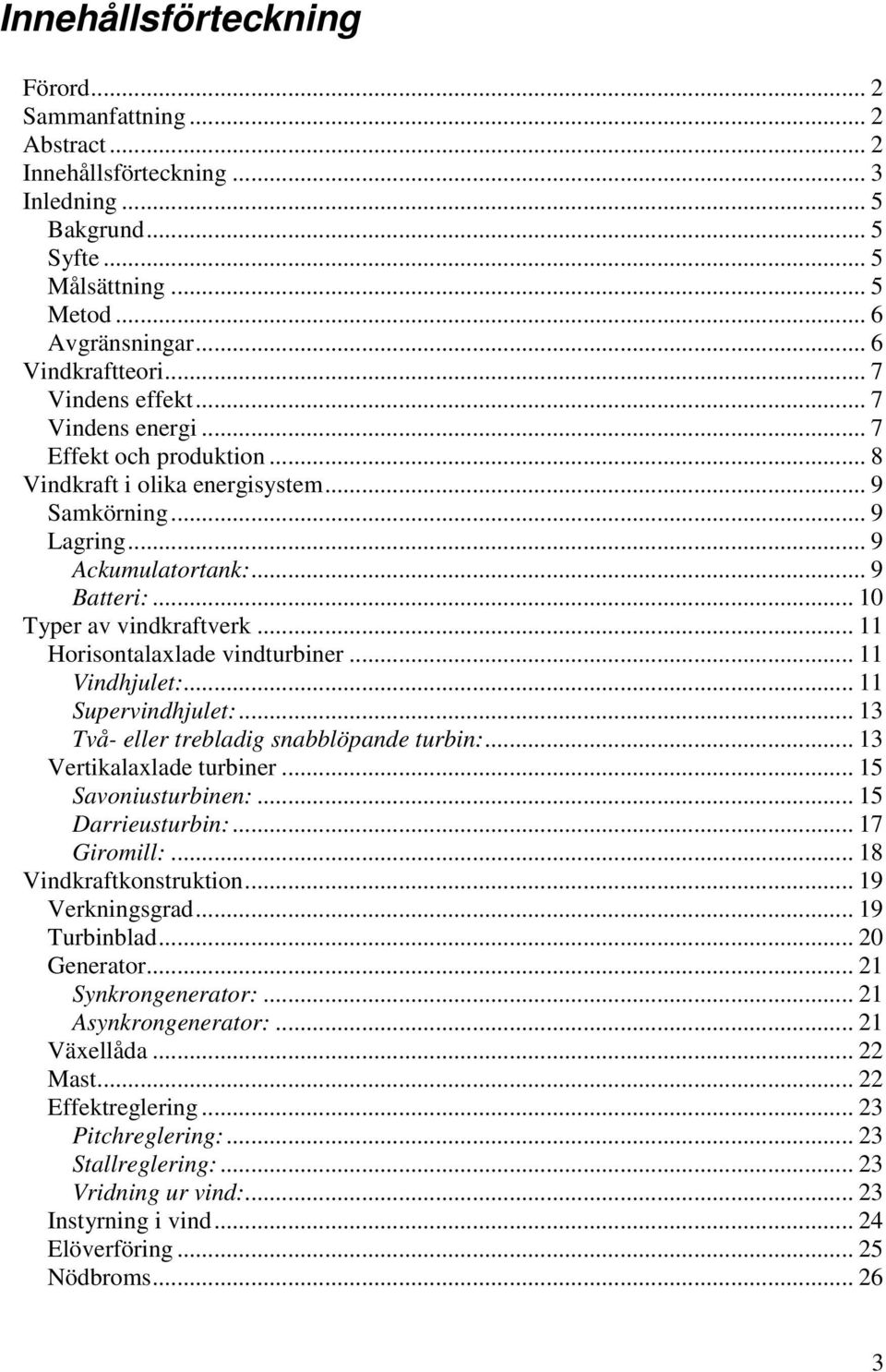 .. 11 Horisontalaxlade vindturbiner... 11 Vindhjulet:... 11 Supervindhjulet:... 13 Två- eller trebladig snabblöpande turbin:... 13 Vertikalaxlade turbiner... 15 Savoniusturbinen:... 15 Darrieusturbin:.