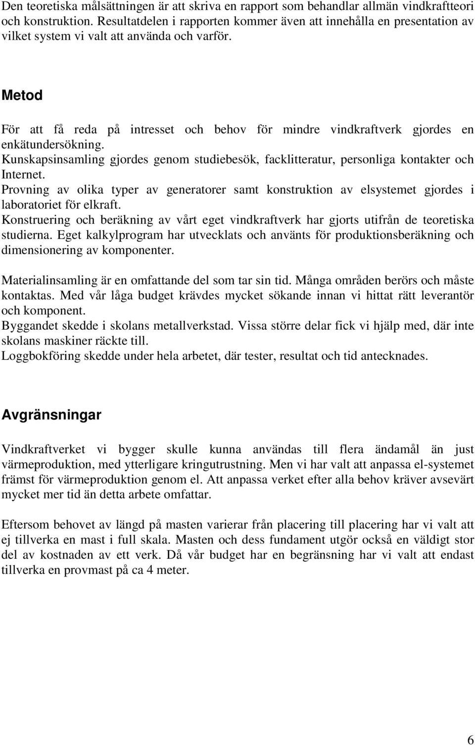 Metod För att få reda på intresset och behov för mindre vindkraftverk gjordes en enkätundersökning. Kunskapsinsamling gjordes genom studiebesök, facklitteratur, personliga kontakter och Internet.