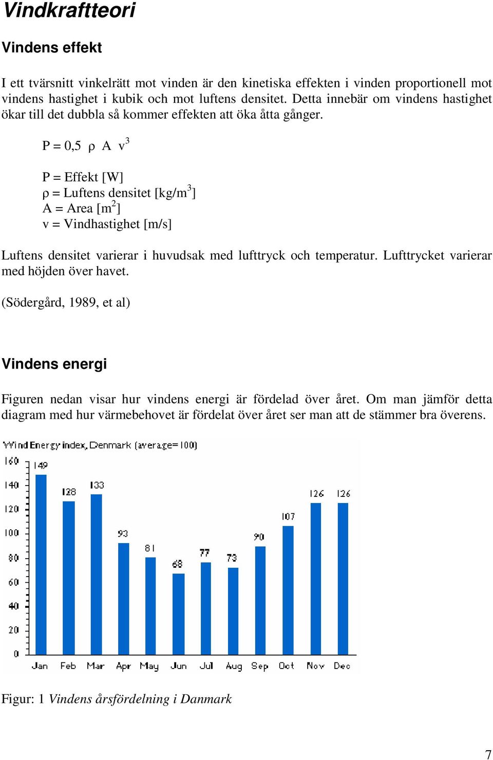 P = 0,5 ρ A v 3 P = Effekt [W] ρ = Luftens densitet [kg/m 3 ] A = Area [m 2 ] v = Vindhastighet [m/s] Luftens densitet varierar i huvudsak med lufttryck och temperatur.