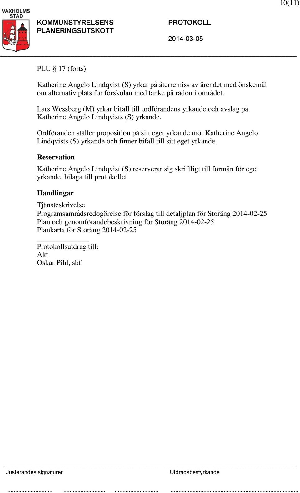 Ordföranden ställer proposition på sitt eget yrkande mot Katherine Angelo Lindqvists (S) yrkande och finner bifall till sitt eget yrkande.