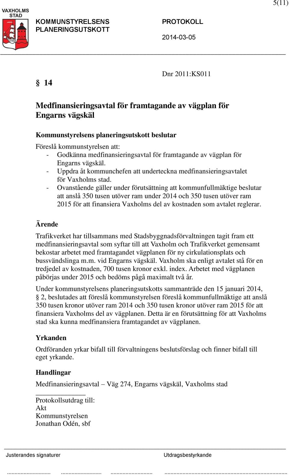 - Ovanstående gäller under förutsättning att kommunfullmäktige beslutar att anslå 350 tusen utöver ram under 2014 och 350 tusen utöver ram 2015 för att finansiera Vaxholms del av kostnaden som