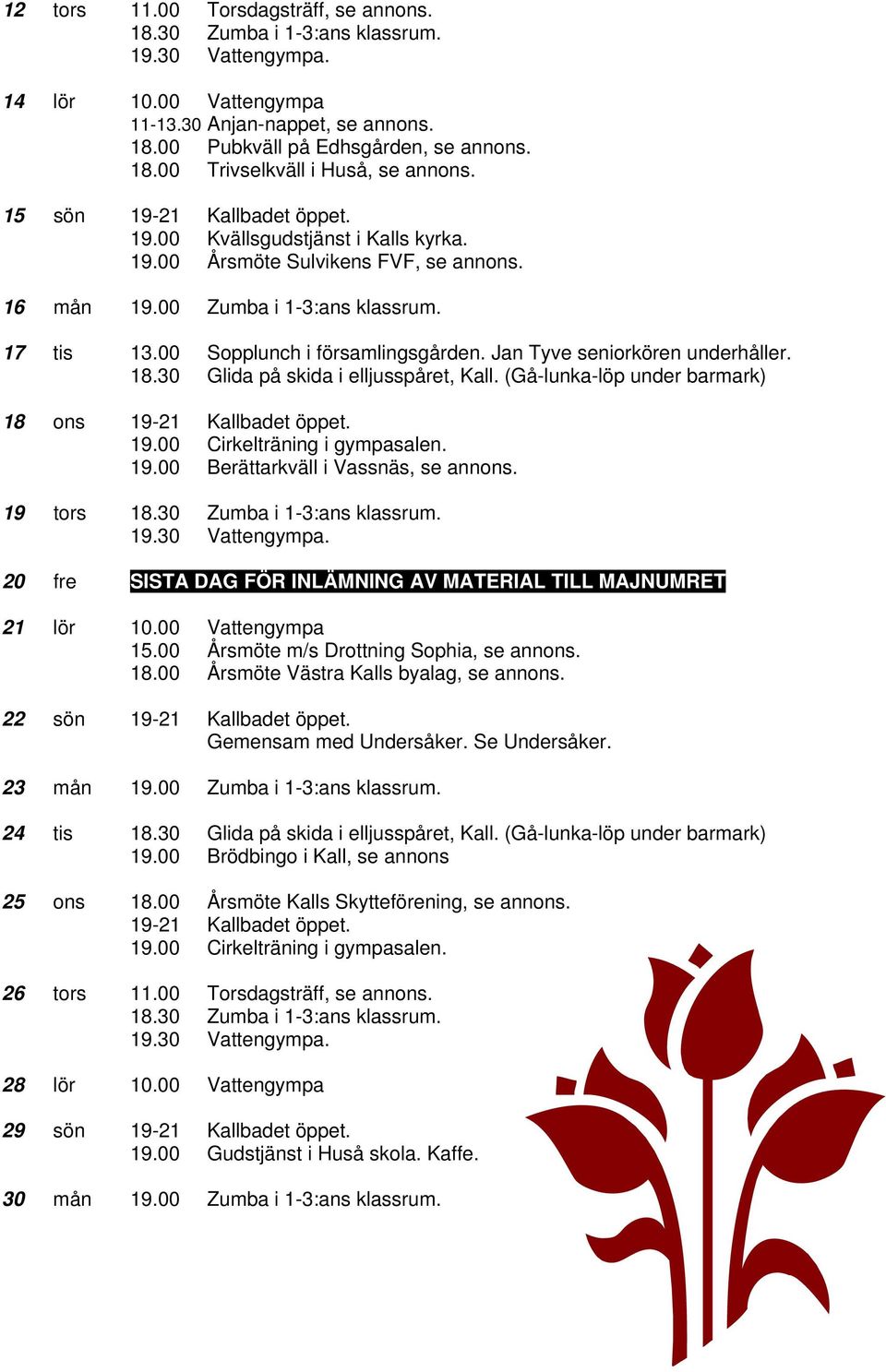Jan Tyve seniorkören underhåller. 18.30 Glida på skida i elljusspåret, Kall. (Gå-lunka-löp under barmark) 18 ons 19-21 Kallbadet öppet. 19.00 Cirkelträning i gympasalen. 19.00 Berättarkväll i Vassnäs, se annons.