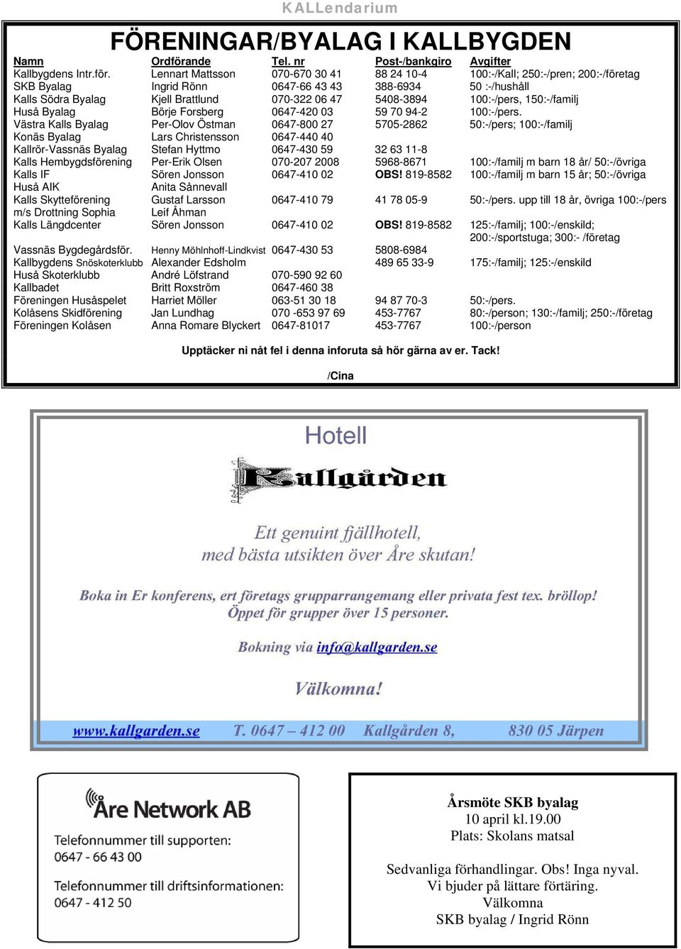 Lennart Mattsson 070-670 30 41 88 24 10-4 100:-/Kall; 250:-/pren; 200:-/företag SKB Byalag Ingrid Rönn 0647-66 43 43 388-6934 50 :-/hushåll Kalls Södra Byalag Kjell Brattlund 070-322 06 47 5408-3894