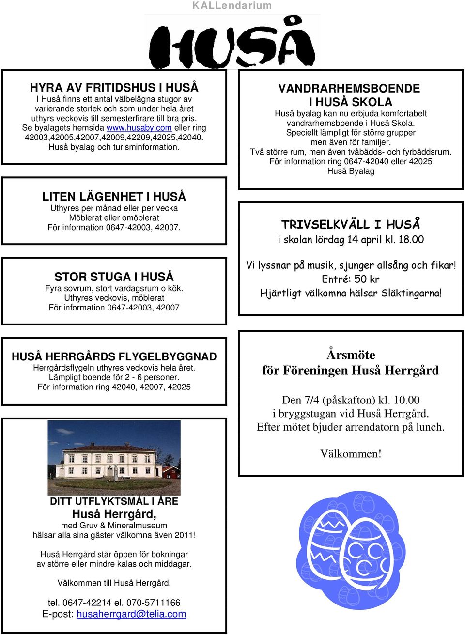 LITEN LÄGENHET I HUSÅ Uthyres per månad eller per vecka Möblerat eller omöblerat För information 0647-42003, 42007. STOR STUGA I HUSÅ Fyra sovrum, stort vardagsrum o kök.