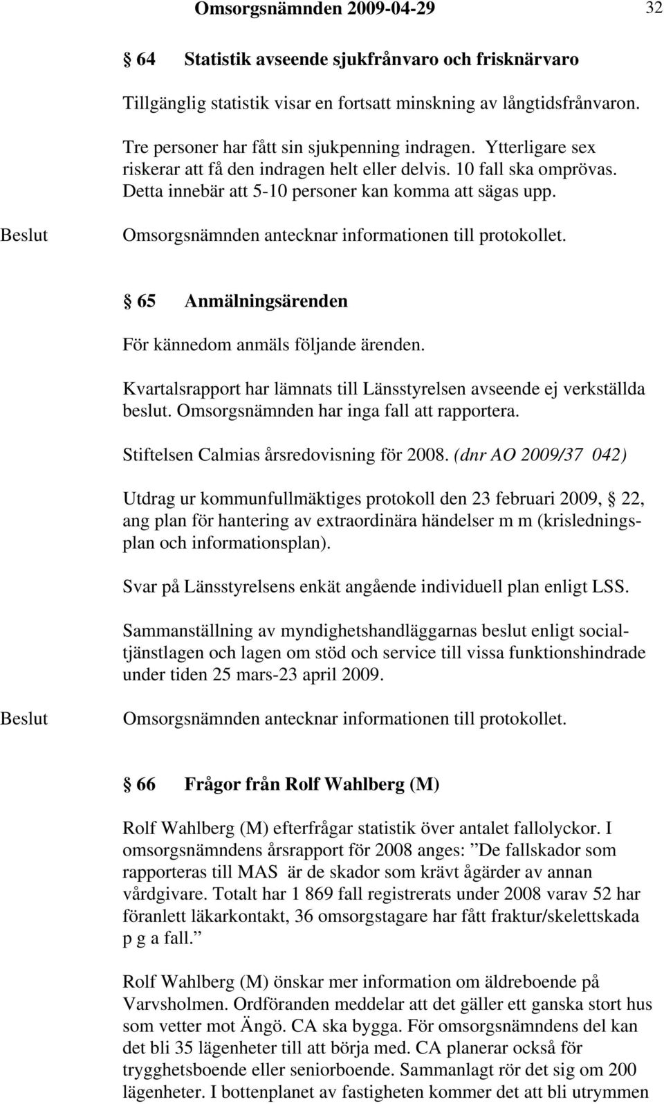 65 Anmälningsärenden För kännedom anmäls följande ärenden. Kvartalsrapport har lämnats till Länsstyrelsen avseende ej verkställda beslut. Omsorgsnämnden har inga fall att rapportera.