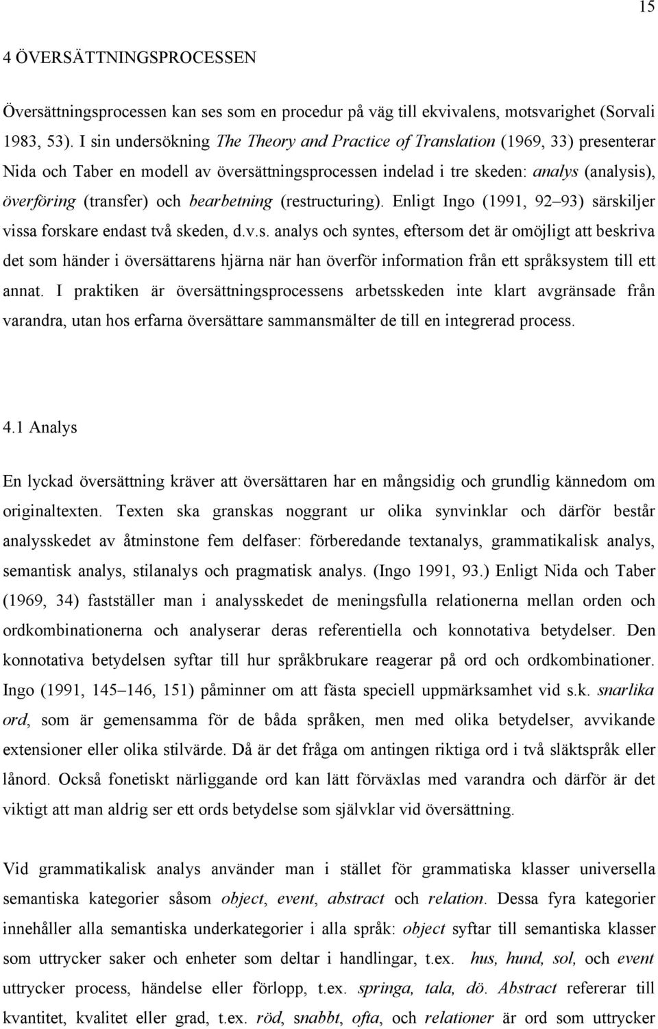 bearbetning (restructuring). Enligt Ingo (1991, 92 93) särskiljer vissa forskare endast två skeden, d.v.s. analys och syntes, eftersom det är omöjligt att beskriva det som händer i översättarens hjärna när han överför information från ett språksystem till ett annat.
