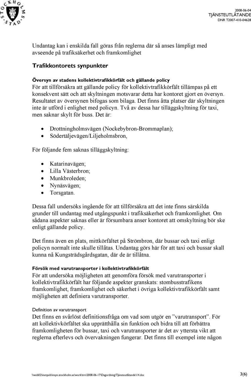 Resultatet av översynen bifogas som bilaga. Det finns åtta platser där skyltningen inte är utförd i enlighet med policyn. Två av dessa har tilläggskyltning för taxi, men saknar skylt för buss.