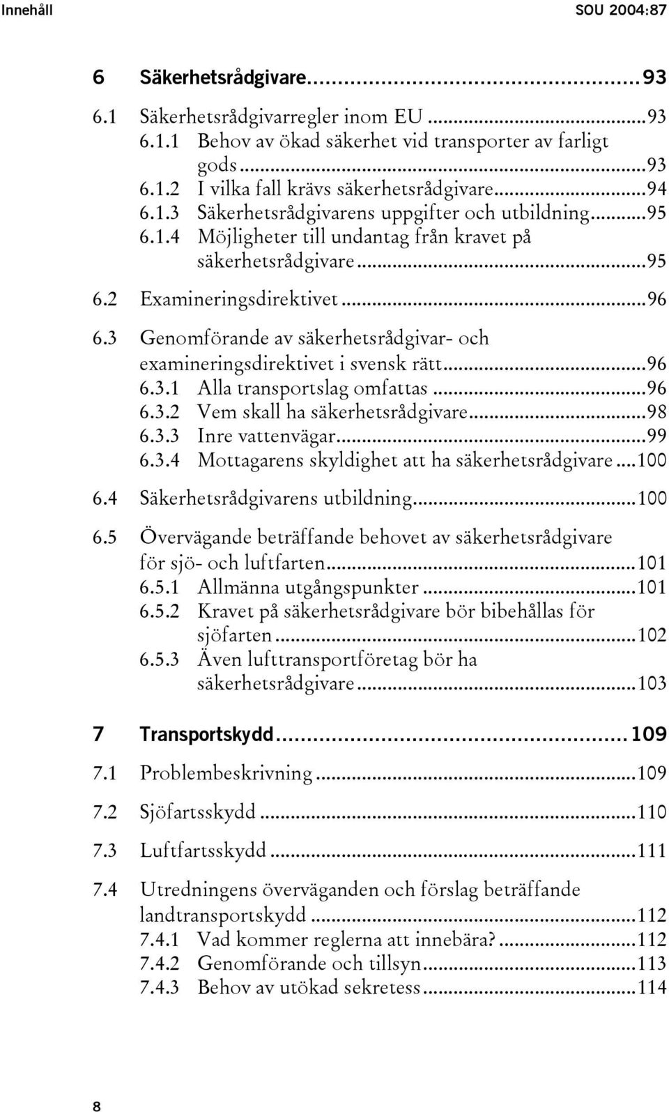 3 Genomförande av säkerhetsrådgivar- och examineringsdirektivet i svensk rätt...96 6.3.1 Alla transportslag omfattas...96 6.3.2 Vem skall ha säkerhetsrådgivare...98 6.3.3 Inre vattenvägar...99 6.3.4 Mottagarens skyldighet att ha säkerhetsrådgivare.