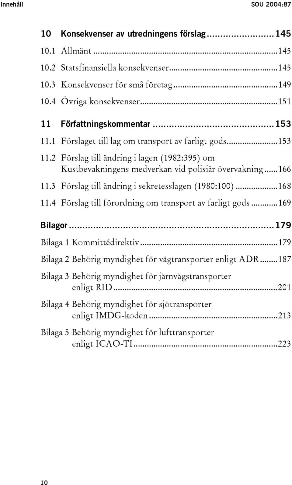 ..166 11.3 Förslag till ändring i sekretesslagen (1980:100)...168 11.4 Förslag till förordning om transport av farligt gods...169 Bilagor...179 Bilaga 1 Kommittédirektiv.