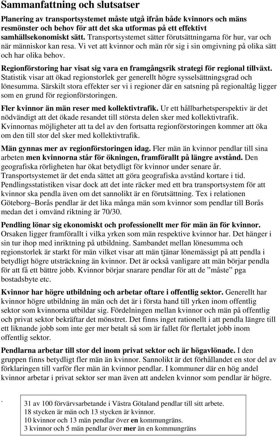 Regionförstoring har visat sig vara en framgångsrik strategi för regional tillväxt. Statistik visar att ökad regionstorlek ger generellt högre sysselsättningsgrad och lönesumma.