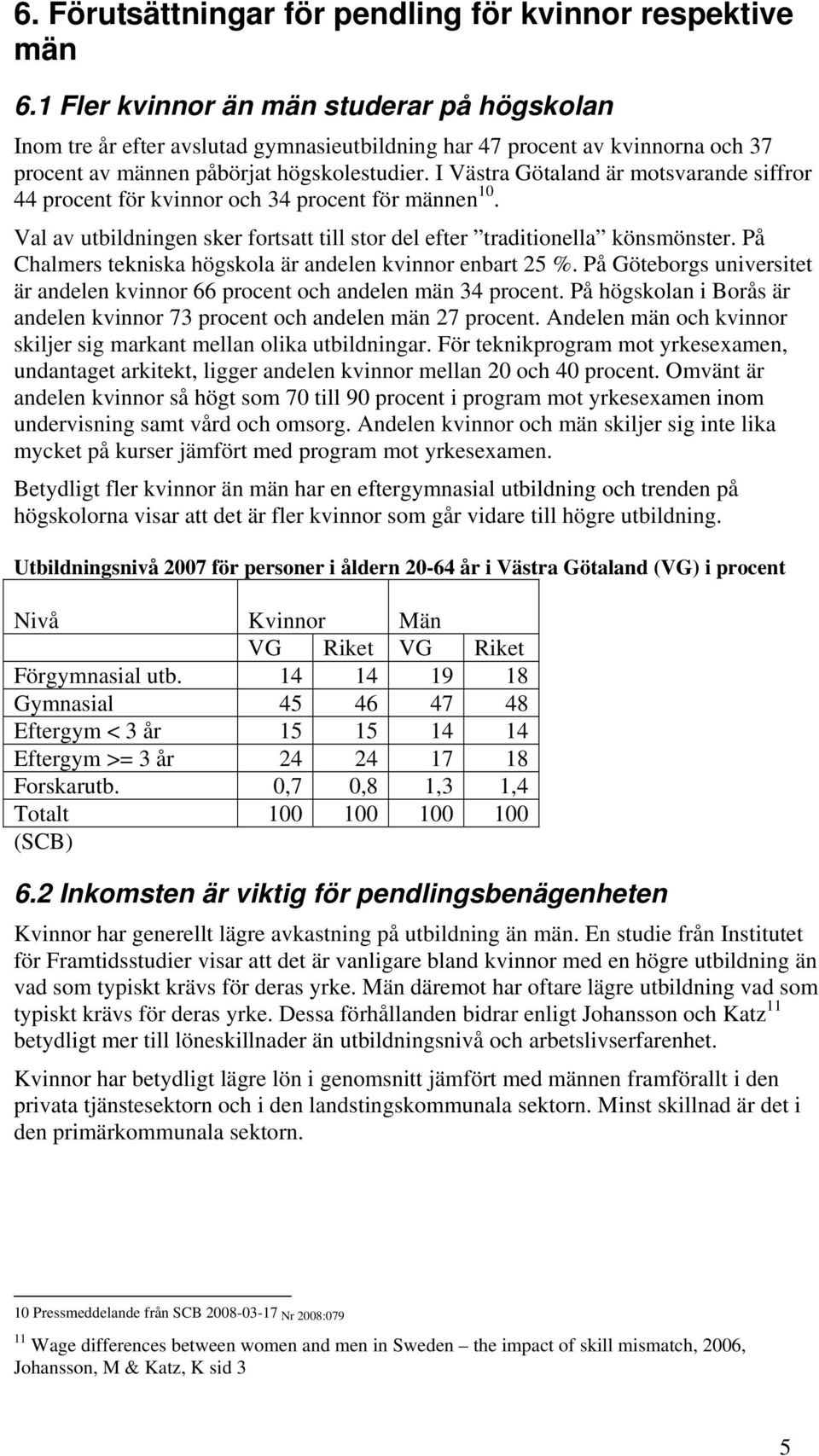 I Västra Götaland är motsvarande siffror 44 procent för kvinnor och 34 procent för männen 10. Val av utbildningen sker fortsatt till stor del efter traditionella könsmönster.