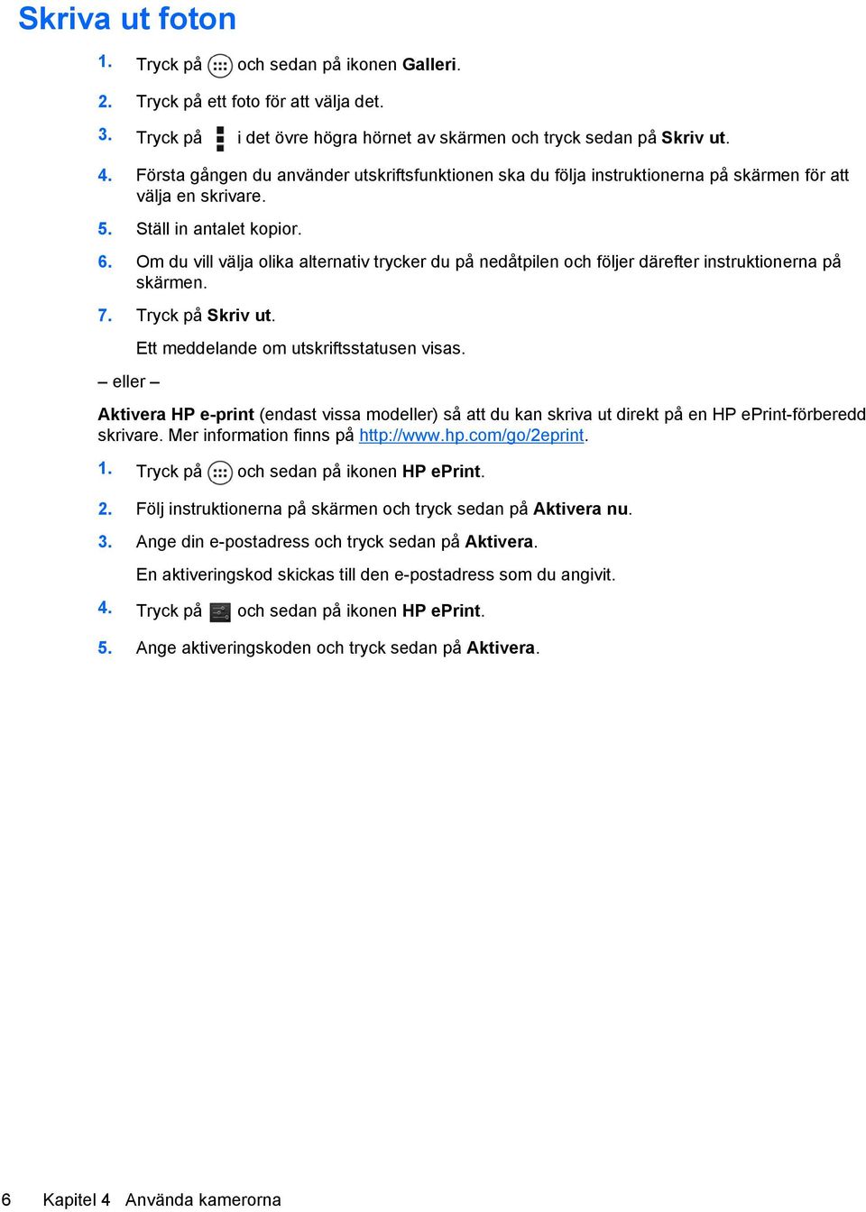 Om du vill välja olika alternativ trycker du på nedåtpilen och följer därefter instruktionerna på skärmen. 7. Tryck på Skriv ut. eller Ett meddelande om utskriftsstatusen visas.