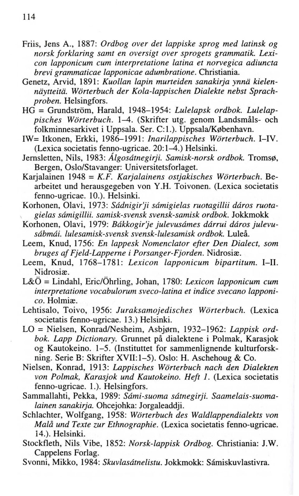 Wörterbuch der Kola-lappischen Dialekte nebst Sprachproben. Helsingfors. HG = Grundström, Harald, 1948-1954: Lulelapsk ordbok. Lulelappisches Wörterbuch. 1-4. (Skrifter utg.