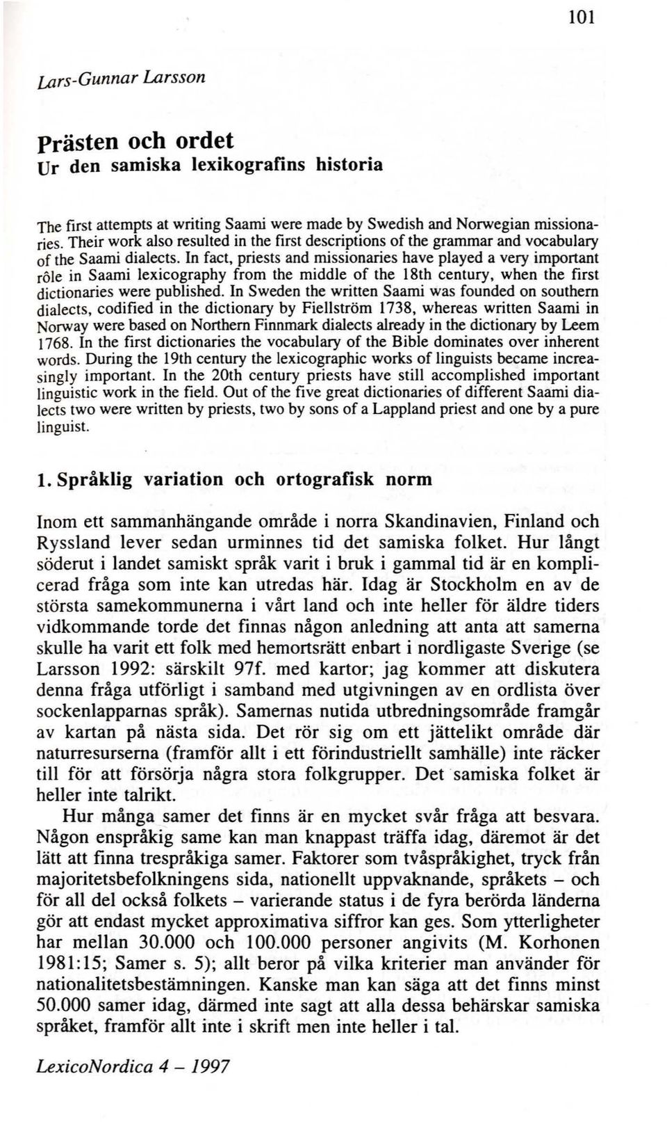 In fact, priests and missionaries have played a very important röle in Saami lexicography from the middle of the 18th century, when the first dictionaries were published.