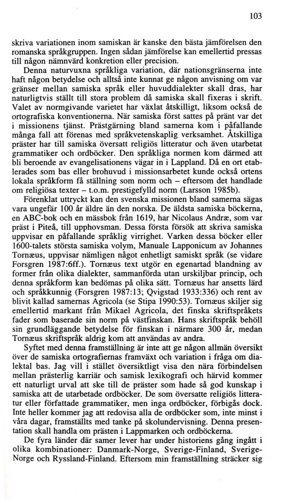 naturligtvis ställt till stora problem då samiska skall fixeras i skrift. Valet av normgivande varietet har växlat åtskilligt, liksom också de ortografiska konventionerna.