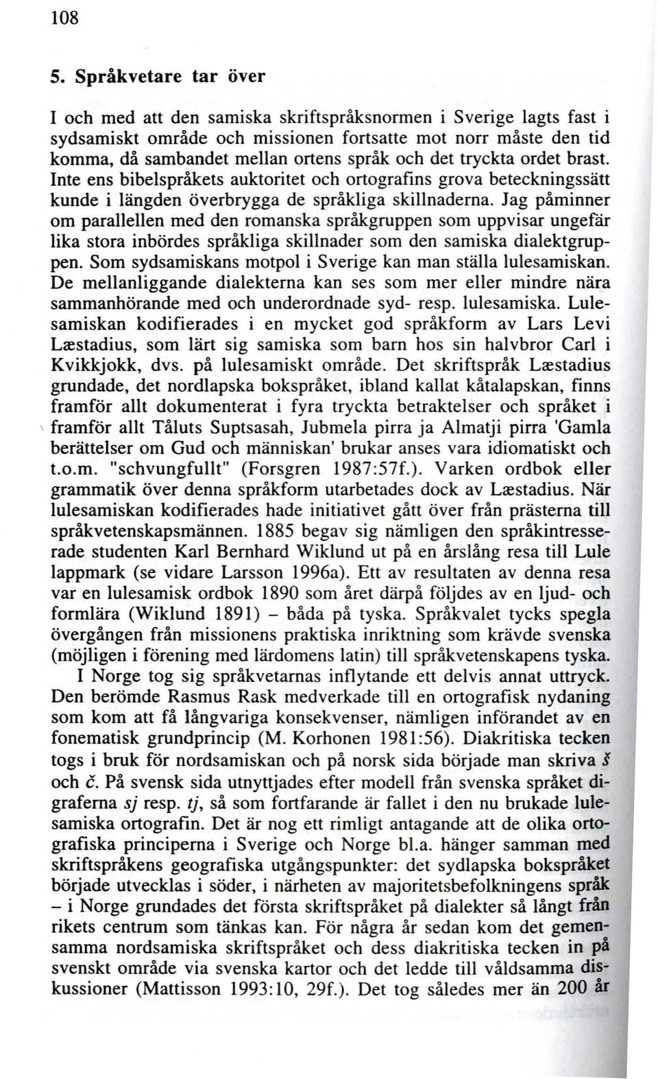 det tryckta ordet brast. Inte ens bibelspråkets auktoritet och ortografins grova beteckningssätt kunde i längden överbrygga de språkliga skillnaderna.