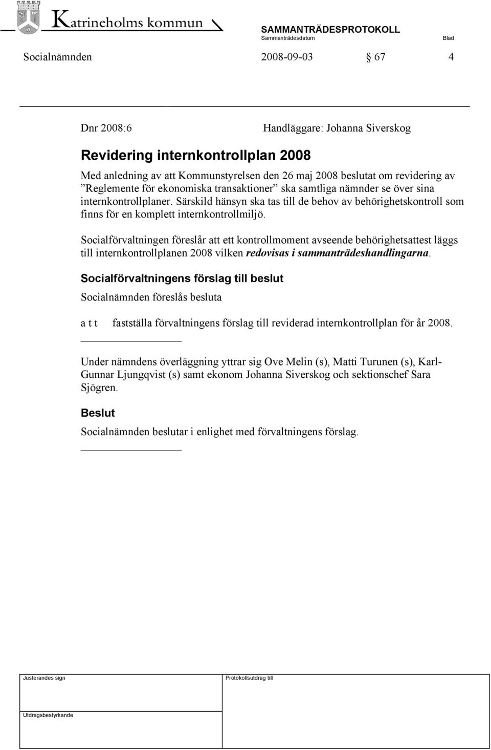 Socialförvaltningen föreslår att ett kontrollmoment avseende behörighetsattest läggs till internkontrollplanen 2008 vilken redovisas i sammanträdeshandlingarna.