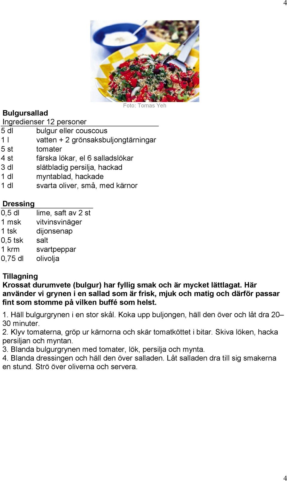 durumvete (bulgur) har fyllig smak och är mycket lättlagat. Här använder vi grynen i en sallad som är frisk, mjuk och matig och därför passar fint som stomme på vilken buffé som helst. 1.