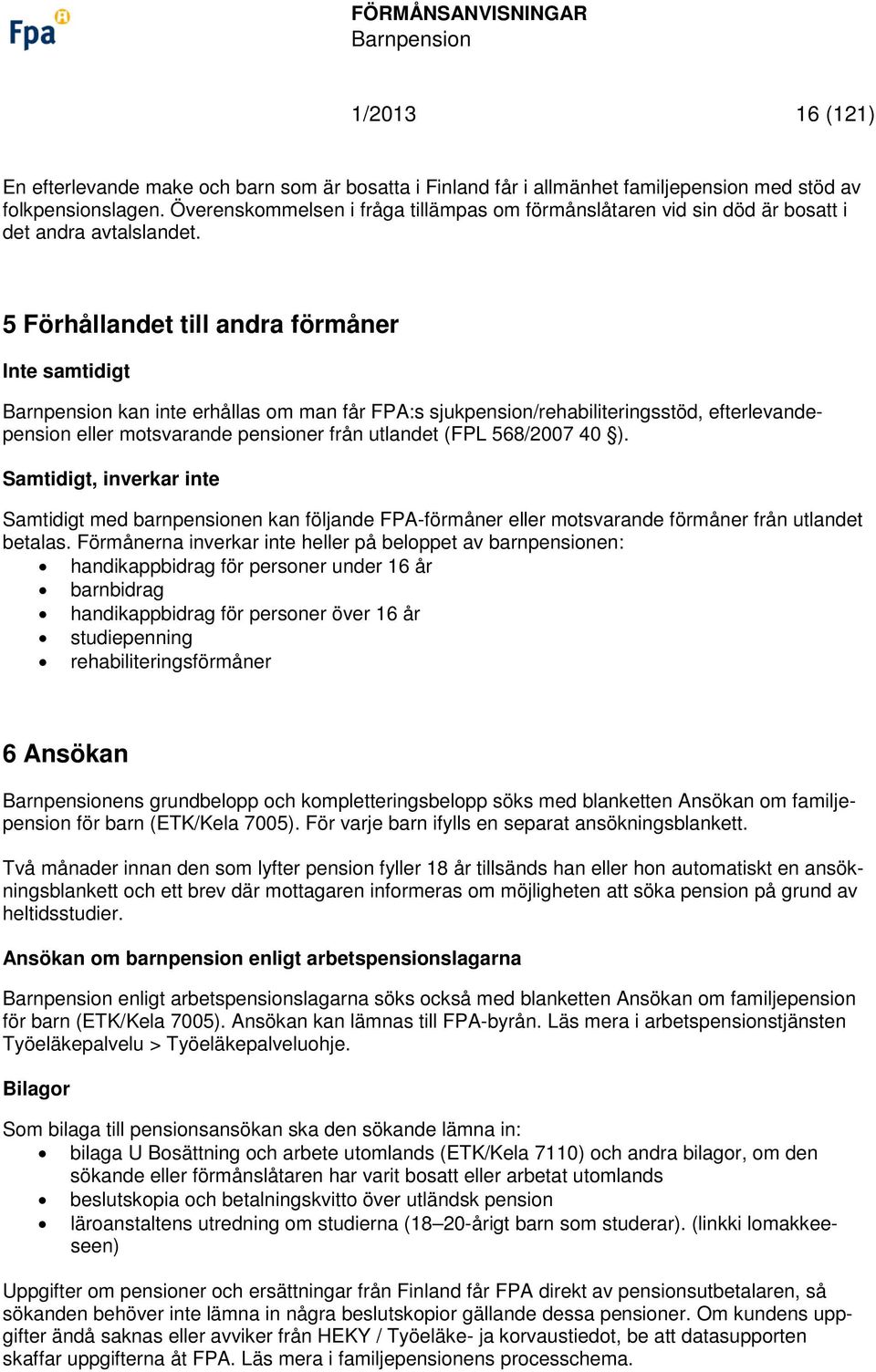 5 Förhållandet till andra förmåner Inte samtidigt kan inte erhållas om man får FPA:s sjukpension/rehabiliteringsstöd, efterlevandepension eller motsvarande pensioner från utlandet (FPL 568/2007 40 ).