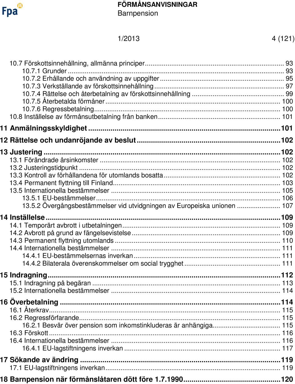 .. 102 13 Justering... 102 13.1 Förändrade årsinkomster... 102 13.2 Justeringstidpunkt... 102 13.3 Kontroll av förhållandena för utomlands bosatta... 102 13.4 Permanent flyttning till Finland... 103 13.