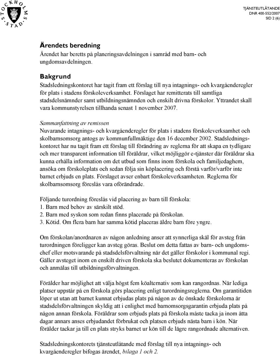 Förslaget har remitterats till samtliga stadsdelsnämnder samt utbildningsnämnden och enskilt drivna förskolor. Yttrandet skall vara kommunstyrelsen tillhanda senast 1 november 2007.