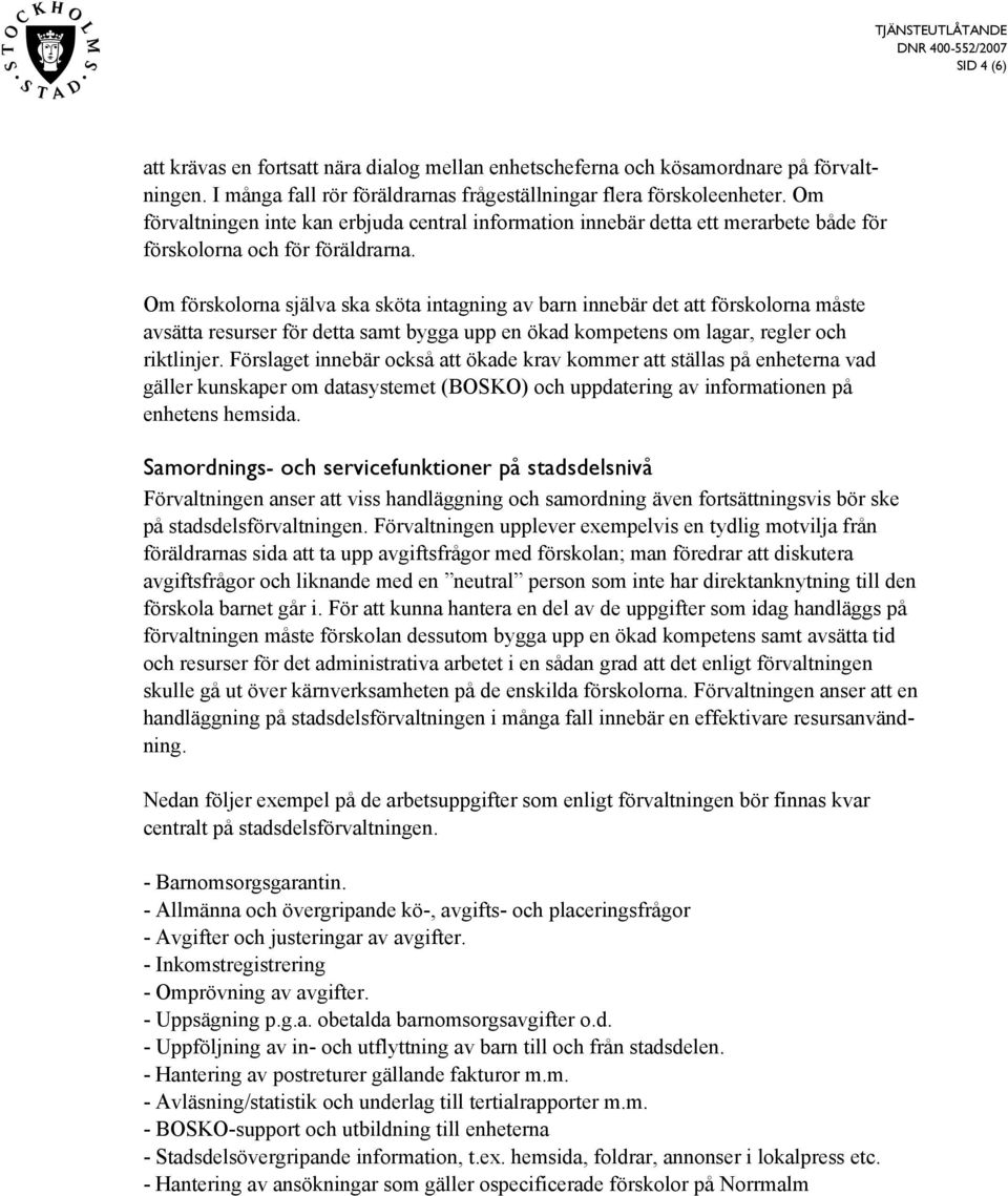 Om förskolorna själva ska sköta intagning av barn innebär det att förskolorna måste avsätta resurser för detta samt bygga upp en ökad kompetens om lagar, regler och riktlinjer.