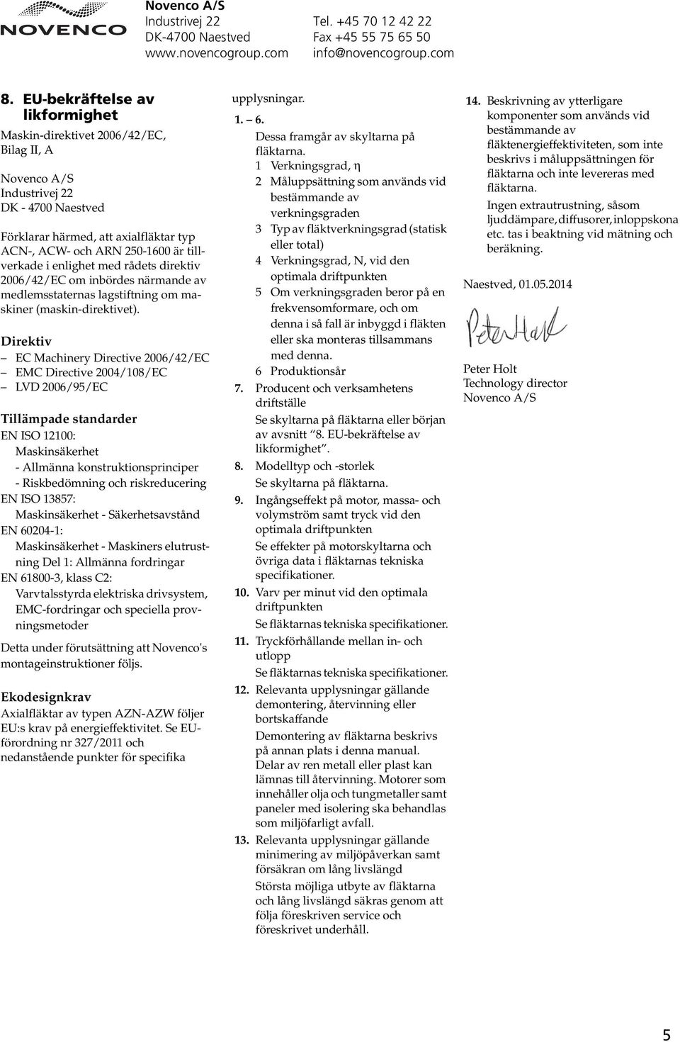 tillverkade i enlighet med rådets direktiv 2006/42/EC om inbördes närmande av medlemsstaternas lagstiftning om maskiner (maskin-direktivet).