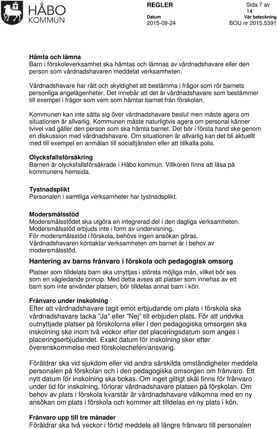 Det innebär att det är vårdnadshavare som bestämmer till exempel i frågor som vem som hämtar barnet från förskolan.