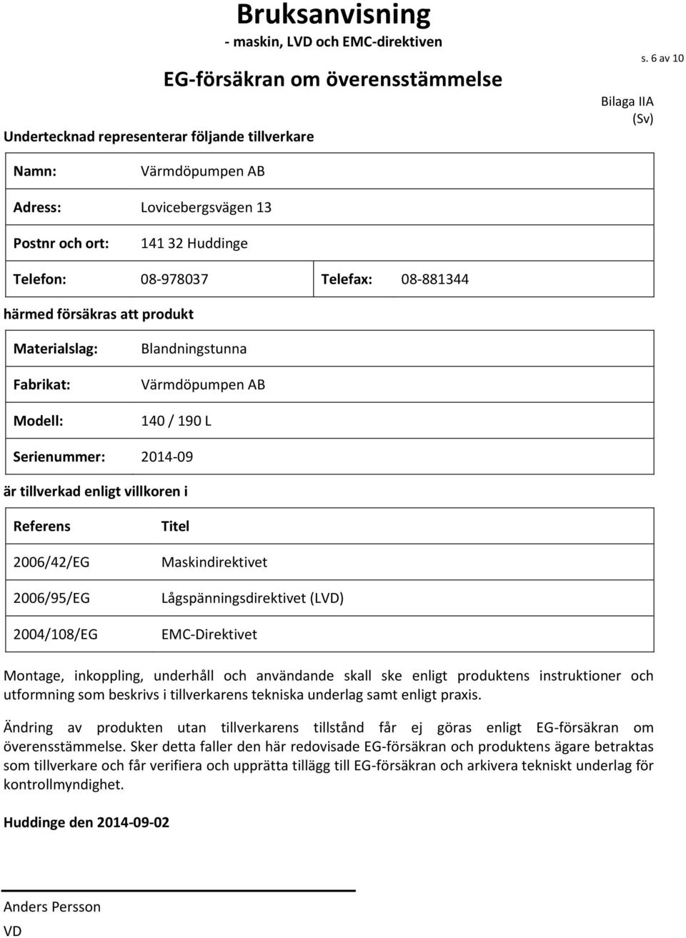 Blandningstunna Värmdöpumpen AB 140 / 190 L Serienummer: 2014-09 är tillverkad enligt villkoren i Referens 2006/42/EG 2006/95/EG 2004/108/EG Titel Maskindirektivet Lågspänningsdirektivet (LVD)