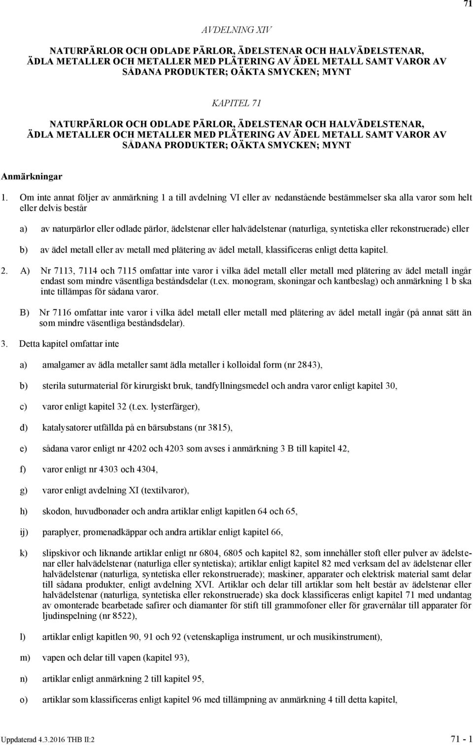 Om inte annat följer av anmärkning 1 a till avdelning VI eller av nedanstående bestämmelser ska alla varor som helt eller delvis består a) av naturpärlor eller odlade pärlor, ädelstenar eller