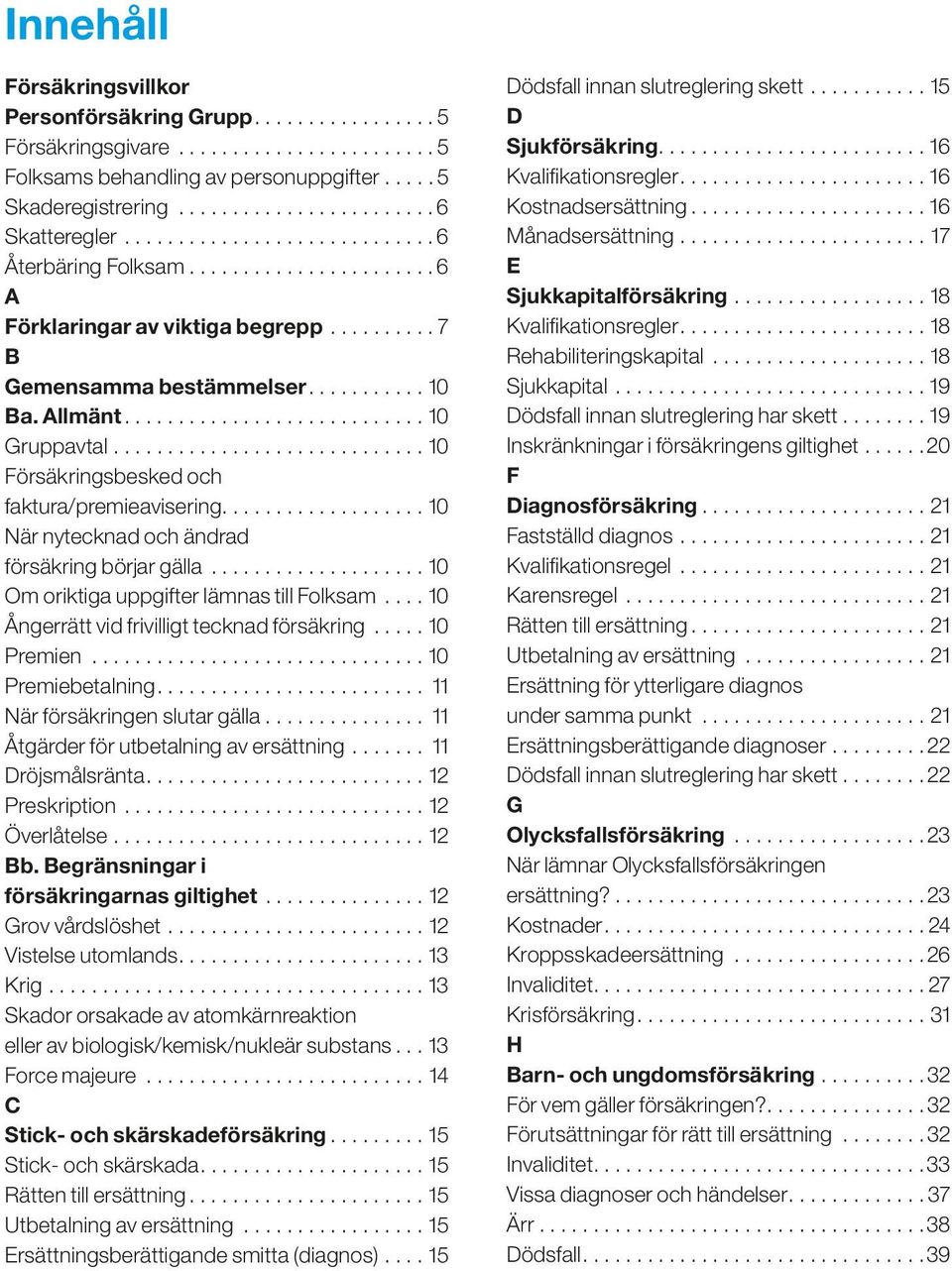 .................. 10 När nytecknad och ändrad försäkring börjar gälla...10 Om oriktiga uppgifter lämnas till Folksam...10 Ångerrätt vid frivilligt tecknad försäkring...10 Premien...10 Premiebetalning.