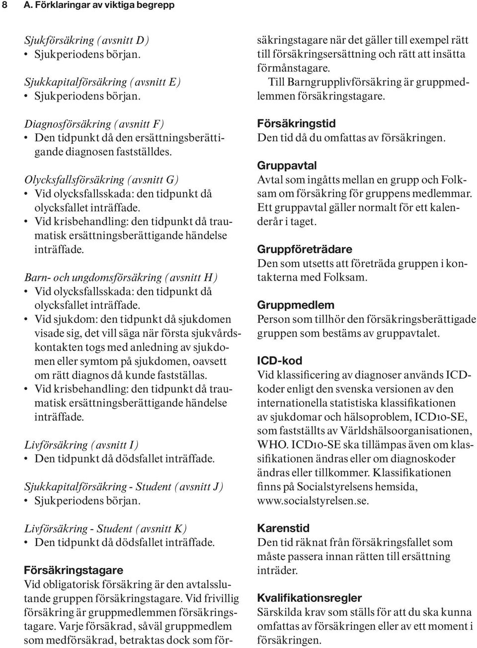 Vid krisbehandling: den tidpunkt då traumatisk ersättningsberättigande händelse inträffade. Barn- och ungdomsförsäkring (avsnitt H) Vid olycksfallsskada: den tidpunkt då olycksfallet inträffade.