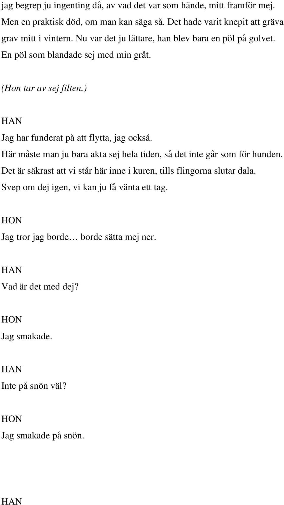 (Hon tar av sej filten.) Jag har funderat på att flytta, jag också. Här måste man ju bara akta sej hela tiden, så det inte går som för hunden.