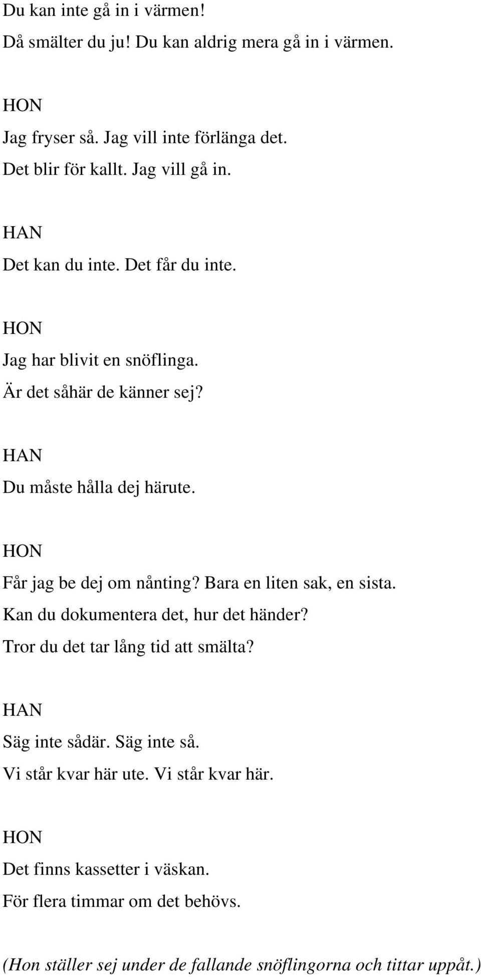 Får jag be dej om nånting? Bara en liten sak, en sista. Kan du dokumentera det, hur det händer? Tror du det tar lång tid att smälta? Säg inte sådär.