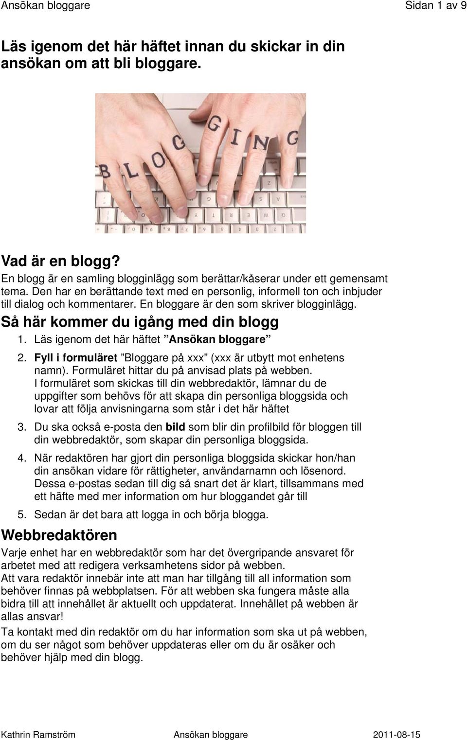 En bloggare är den som skriver blogginlägg. Så här kommer du igång med din blogg 1. Läs igenom det här häftet Ansökan bloggare 2. Fyll i formuläret Bloggare på xxx (xxx är utbytt mot enhetens namn).