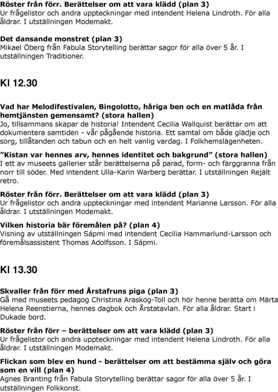 30 Vad har Melodifestivalen, Bingolotto, håriga ben och en matlåda från hemtjänsten gemensamt? (stora hallen) Jo, tillsammans skapar de historia!