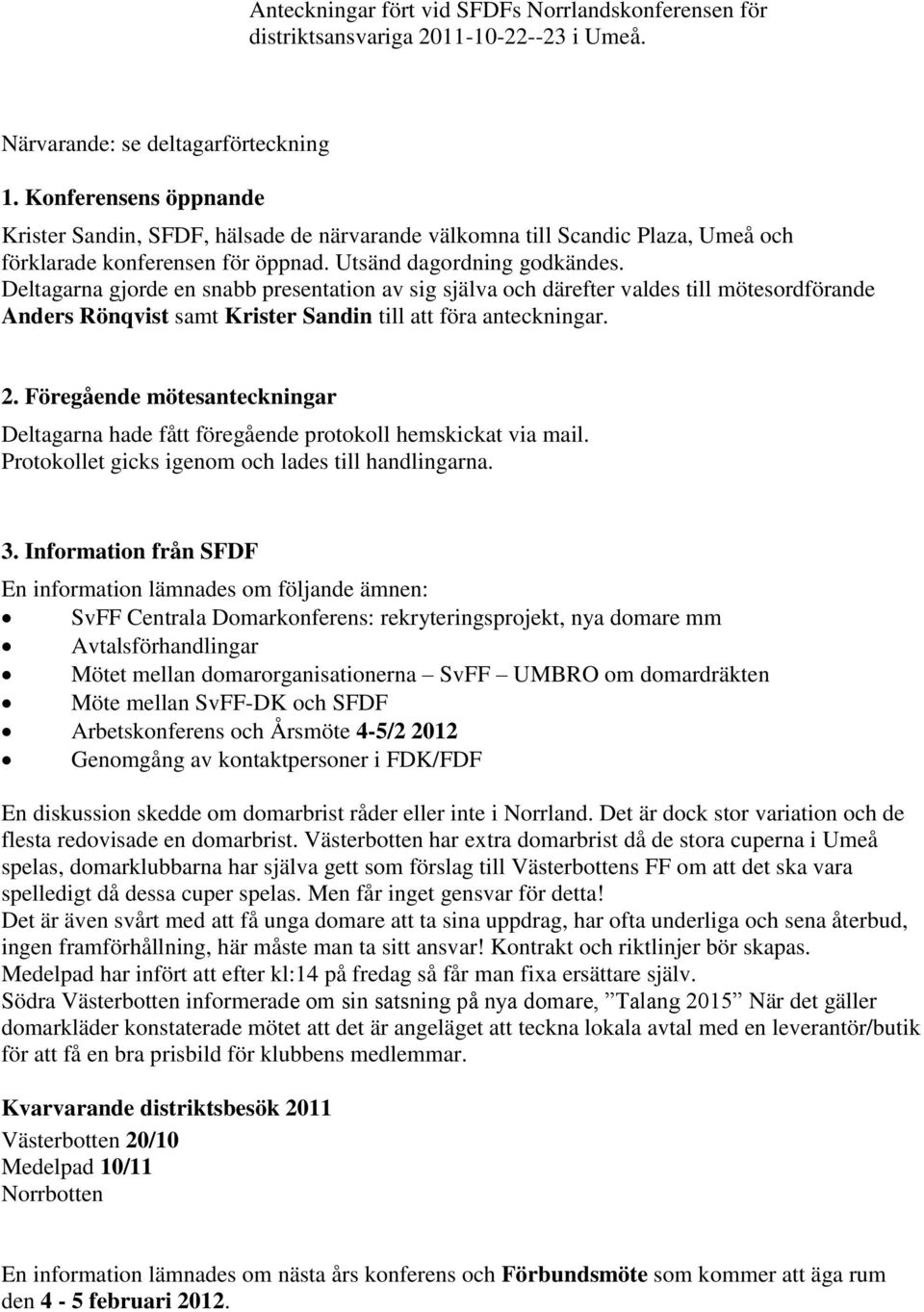 Deltagarna gjorde en snabb presentation av sig själva och därefter valdes till mötesordförande Anders Rönqvist samt Krister Sandin till att föra anteckningar. 2.